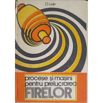 PROCESE SI MASINI PENTRU PRELUCRAREA FIRELOR VOL.1