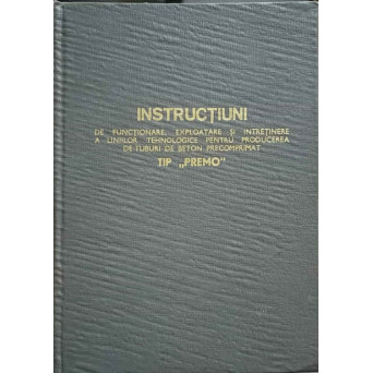 INSTRUCTIUNI DE FUNCTIONARE, EXPLOATARE SI INTRETINERE A LINIILOR TEHNOLOGICE PENTRU PRODUCEREA DE TUBURI DE BETON PRECOMPRIMAT TIP "PREMO"