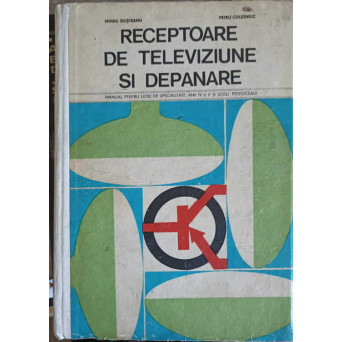 RECEPTOARE DE TELEVIZIUNE SI DEPANARE, MANUAL PENTRU LICEE DE SPECIALITATE ANII IV SI V