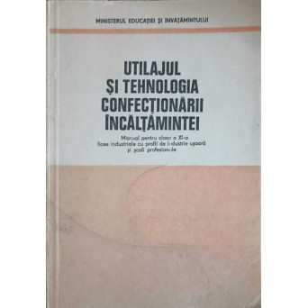 UTILAJUL SI TEHNOLOGIA CONFECTIONARII INCALTAMINTEI, MANUAL PENTRU CLASA A XI-A
