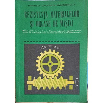 REZISTENTA MATERIALELOR SI ORGANE DE MASINI, MANUAL PENTRU CLASELE A X-A SI A XI-A