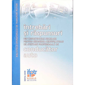 INTREBARI SI RASPUNSURI DIN CUNOSTINTELE NECESARE PENTRU OBTINEREA CERTIFICATULUI DE CALIFICARE PROFESIONALA DE CONDUCATOR AUTO