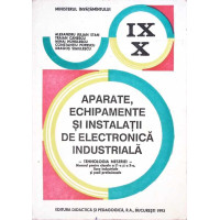 APARATE, ECHIPAMENTE SI INSTALATII DE ELECTRONICA INDUSTRIALA. MANUAL PENTRU CLASELE A IX-A SI A X-A APARATE, ECHIPAMENTE SI INSTALATII DE ELECTRONICA INDUSTRIALA. MANUAL PENTRU CLASELE A IX-A SI A X-A