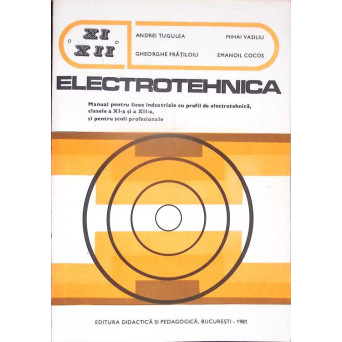 ELECTROTEHNICA. MANUAL PENTRU LICEE INDUSTRIALE CU PROFIL DE ELECTROTEHNICA, CLASELE A XI-A SI A XII-A