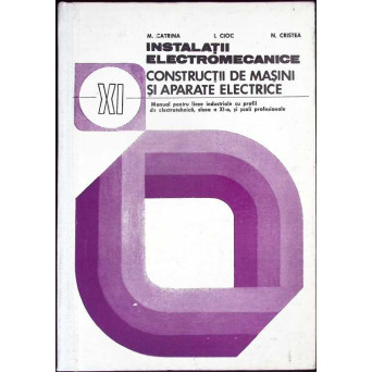 INSTALATII ELECTROMECANICE. CONSTRUCTII DE MASINI SI APARATE ELECTRICE. MANUAL PENTRU CLASA A XI-A