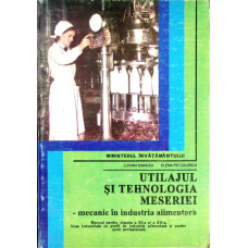UTILAJUL SI TEHNOLOGIA MESERIEI. MECANIC IN INDUSTRIA ALIMENTARA. MANUAL PENTRU CLASELE A XI-A SI A XII-A