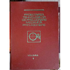 PROIECTAREA TEHNOLOGIILOR DE PRELUCRARE MECANICA PRIN ASCHIERE VOL.1