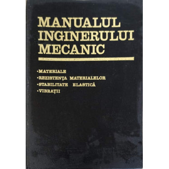 MANUALUL INGINERULUI MECANIC. MATERIALE, REZISTENTA MATERIALELOR, STABILITATE ELASTICA, VIBRATII
