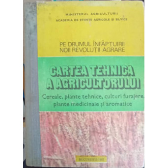 CARTEA TEHNICA A AGRICULTORULUI. CEREALE, PLANTE TEHNICE, CULTURI FURAJERE, PLANTE MEDICICNALE SI AROMATICE