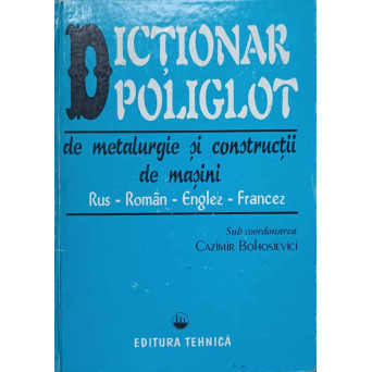 DICTIONAR POLIGLOT DE METALURGIE SI CONSTRUCTII DE MASINI RUS-ROMAN-ENGLEZ-FRANCEZ