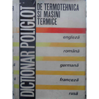 DICTIONAR POLIGLOT DE TERMOTEHNICA SI MASINI TERMICE ENGLEZA - ROMANA - GERMANA - FRANCEZA - RUSA