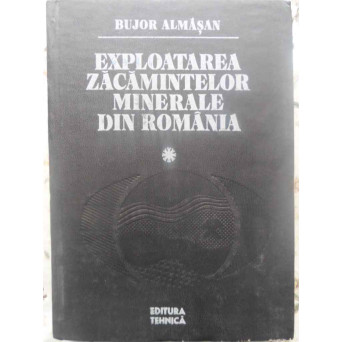 EXPLOATAREA ZACAMINTELOR MINERALE DIN ROMANIA VOL.1