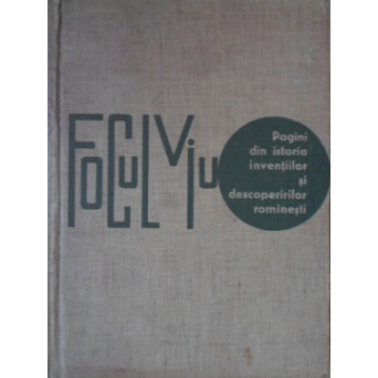 FOCUL VIU. PAGINI DIN ISTORIA INVENTIILOR SI DESCOPERIRILOR ROMANESTI