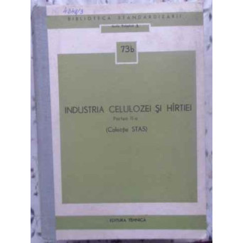INDUSTRIA CELULOZEI SI HARTIEI PARTEA II-A (COLECTIE STAS)