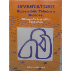 INVENTATORII UNIVERSITATII TEHNICE A MOLDOVEI. BIBLIOGRAFIA INVENTIILOR 1964-2004
