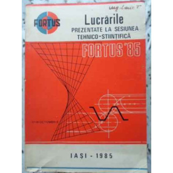 LUCRARILE PREZENTATE LA SESIUNEA TEHNICO-STIINTIFICA FORTUS 85