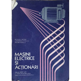 MASINI ELECTRICE SI ACTIONARI. MANUAL PENTRU LICEE CU PROFIL DE ELECTROTEHNICA, CLASA A XI-A SI SCOLI PROFESIONALE