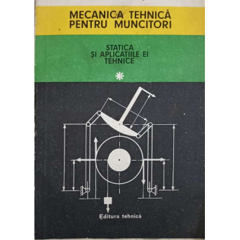 MECANICA TEHNICA PENTRU MUNCITORI. STATICA SI APLICATIILE EI TEHNICE VOL.1