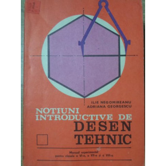 NOTIUNI INTRODUCTIVE DE DESEN TEHNIC, MANUAL EXPERIMENTAL PENTRU CLASELE A VI-A, A VII-A SI A VIII-A