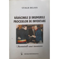 RADACINILE SI DRUMURILE PROCESELOR DE INVENTARE. INSEMNARILE UNUI INVENTATOR RADACINILE SI DRUMURILE PROCESELOR DE INVENTARE. INSEMNARILE UNUI INVENTATOR
