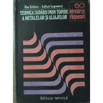 TEHNICA SUDARII PRIN TOPIRE A METALELOR SI ALIAJELOR. 150 INTREBARI SI RASPUNSURI