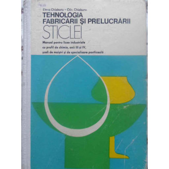 TEHNOLOGIA FABRICARII SI PRELUCRARII STICLEI MANUAL PENTRU LICEE INDUSTRIALE