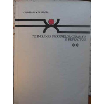 TEHNOLOGIA PRODUSELOR CERAMICE SI REFRACTARE VOL.2 TEHNOLOGIA PRODUSELOR REFRACTARE SI ABRAZIVE