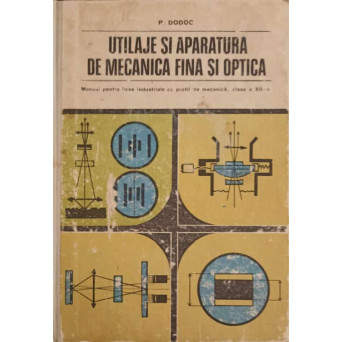 UTILAJE SI APARATURA DE MECANICA FINA SI OPTICA. MANUAL PENTRU LICEE INDUSTRIALE CU PROFIL DE MECANICA, CLASA A XII-A