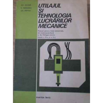 UTILAJUL SI TEHNOLOGIA LUCRARILOR MECANICE MANUAL IX X PARTEA INTAI