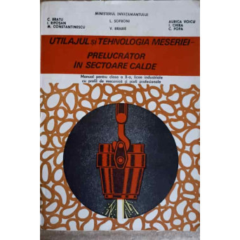 UTILAJUL SI TEHNOLOGIA MESERIEI - PRELUCRATOR IN SECTOARE CALDE. MANUAL PENTRU CLASA A X-A