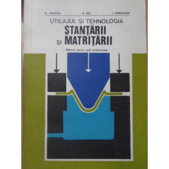 UTILAJUL SI TEHNOLOGIA STANTARII SI MATRITARII. MANUAL PENTRU SCOLI PROFESIONALE