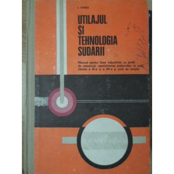 UTILAJUL SI TEHNOLOGIA SUDARII, MANUAL PENTRU LICEE INDUSTRIALE