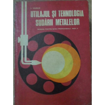 UTILAJUL SI TEHNOLOGIA SUDARII METALELOR MANUAL PENTRU SCOLI PROFESIONALE