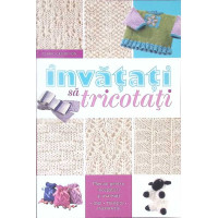 INVATATI SA TRICOTATI. MANUAL PENTRU INCEPATORI SI AVANSATI