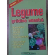 LEGUME DIN GRADINA NOASTRA. RASADNITE, SOLARII, UNELTE, SOLURI, INGRASAMINTE, ETC.