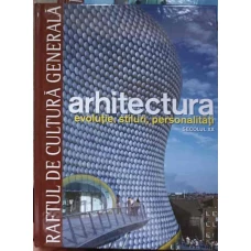 RAFTUL DE CULTURA GENERALA. ARHITECTURA VOL.12 EVOLUTIE, STILURI, PERSONALITATI SECOLUL XX
