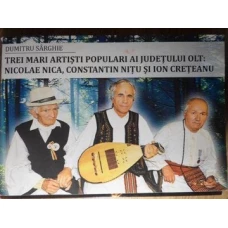 TREI MARI ARTISTI POPULARI AI JUDETULUI OLT: NICOLAE NICA, CONSTANTIN NITU SI ION CRETEANU