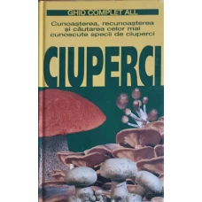 CIUPERCI. CUNOASTEREA, RECUNOASTEREA SI CAUTAREA CELOR MAI CUNOSCUTE SPECII DE CIUPERCI