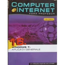 COMPUTER SI INTERNET FARA PROFESOR VOL.16 WINDOWS 7: APLICATII GENERALE