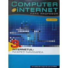 COMPUTER SI INTERNET FARA PROFESOR. VOL.3 INTERNETUL: INCEPETI NAVIGAREA