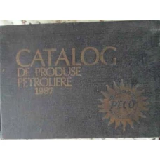 CATALOG DE PRODUSE PETROLIERE 1987. COMBUSTIBILI, LUBRIFIANTI, HIDROCARBURI AROMATICE, SOLVENTI, COC