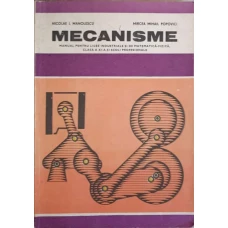 MECANISME. MANUAL PENTRU LICEELE INDUSTRIALE SI DE MATEMATICA-FIZICA, CLASA A XI-A SI SCOLI PROFESIONALE