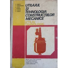 UTILAJUL SI TEHNOLOGIA CONSTRUCTIILOR MECANICE. UTILAJ TEHNOLOGIC. MANUAL PENTRU LICEE INDUSTRIALE SI DE MATEMATICA-FIZICA CU PROFIL DE MECANICA, CLASELE A XI-A SI A XII-A SI SCOLI PROFESIONALE