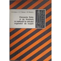 ELEMENTE FINITE SI DE FRONTIERA CU APLICATII LA CALCULUL ORGANELOR DE MASINI ELEMENTE FINITE SI DE FRONTIERA CU APLICATII LA CALCULUL ORGANELOR DE MASINI