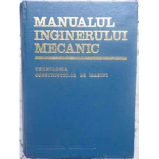MANUALUL INGINERULUI MECANIC. TEHNOLOGIA CONSTRUCTIILOR DE MASINI