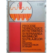 PROCESE TEHNOLOGICE, INTRETINEREA SI REPARAREA MASINILOR SI UTILAJELOR DIN INDUSTRIA CONSTRUCTIILOR