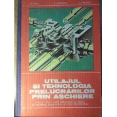 UTILAJUL SI TEHNOLOGIA PRELUCRARILOR PRIN ASCHIERE MANUAL PENTRU LICEE INDUSTRIALE