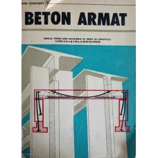 BETON ARMAT. MANUAL PENTRU LICEE INDUSTRIALE CU PROFIL DE CONSTRUCTII, CLASELE A XI-A SI A XII-A, SI SCOLI DE MAISTRI