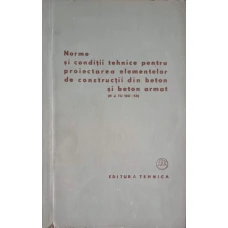 NORME SI CONDITII TEHNICE PENTRU PROIECTAREA ELEMENTELOR DE CONSTRUCTII DIN BETON SI BETON ARMAT