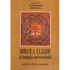 MIRCEA ELIADE SI TENTATIA UNIVERSULUI. AMINTIRI, REFLECTII, INTERPRETARI